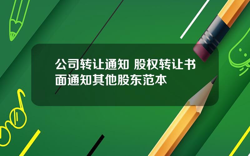 公司转让通知 股权转让书面通知其他股东范本